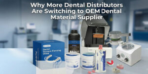 Why More Dental Distributors Are Switching to OEM Dental Material Suppliers